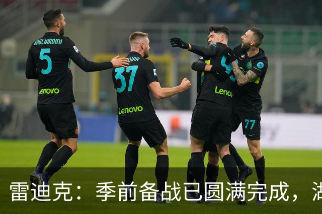 雷迪克：季前备战已圆满完成，湖人全力以赴迎战新赛季